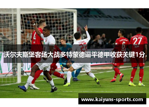 沃尔夫斯堡客场大战多特蒙德逼平德甲收获关键1分