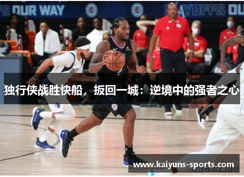 独行侠战胜快船，扳回一城：逆境中的强者之心