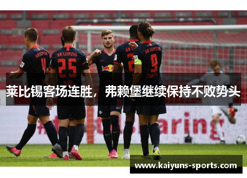 莱比锡客场连胜，弗赖堡继续保持不败势头