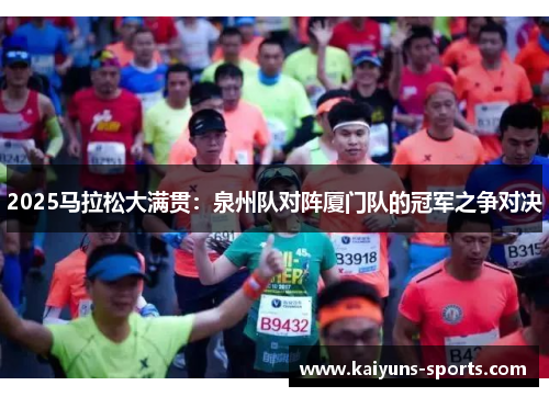 2025马拉松大满贯：泉州队对阵厦门队的冠军之争对决