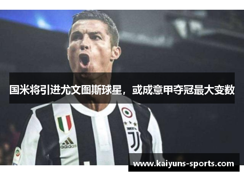 国米将引进尤文图斯球星，或成意甲夺冠最大变数