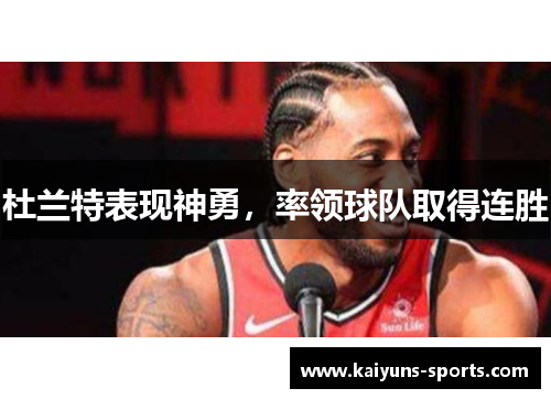 杜兰特表现神勇，率领球队取得连胜