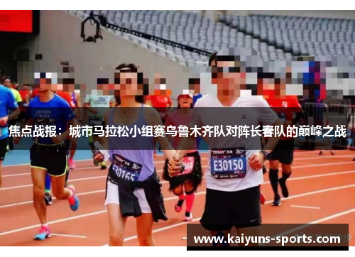 焦点战报：城市马拉松小组赛乌鲁木齐队对阵长春队的巅峰之战