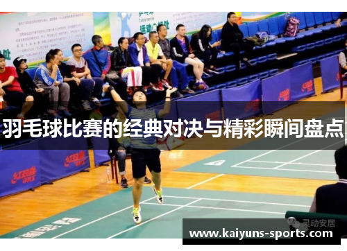羽毛球比赛的经典对决与精彩瞬间盘点