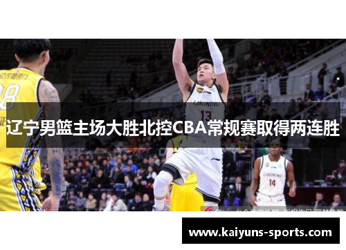 辽宁男篮主场大胜北控CBA常规赛取得两连胜
