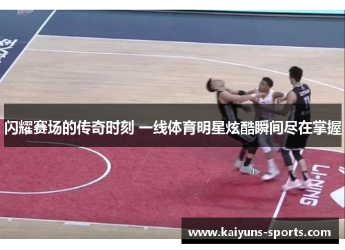 闪耀赛场的传奇时刻 一线体育明星炫酷瞬间尽在掌握