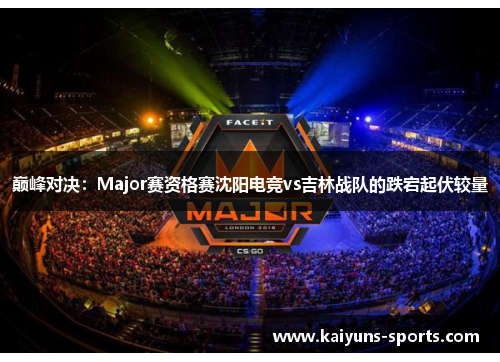 巅峰对决：Major赛资格赛沈阳电竞vs吉林战队的跌宕起伏较量