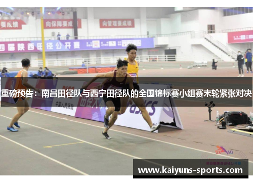 重磅预告：南昌田径队与西宁田径队的全国锦标赛小组赛末轮紧张对决