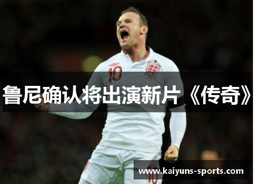 鲁尼确认将出演新片《传奇》